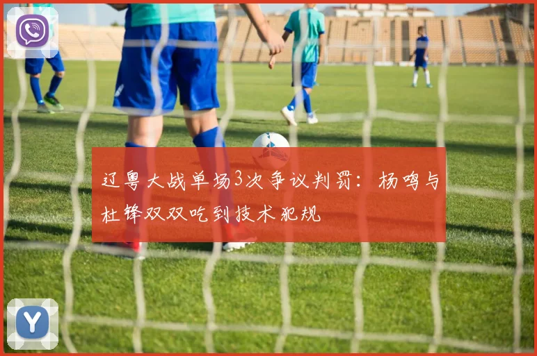 辽粤大战单场3次争议判罚：杨鸣与杜锋双双吃到技术犯规