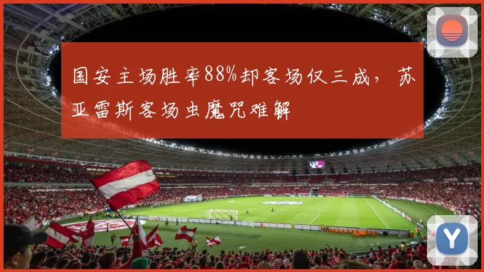 国安主场胜率88%却客场仅三成，苏亚雷斯客场虫魔咒难解