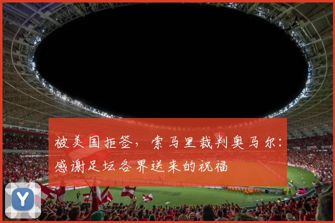 被美国拒签，索马里裁判奥马尔：感谢足坛各界送来的祝福